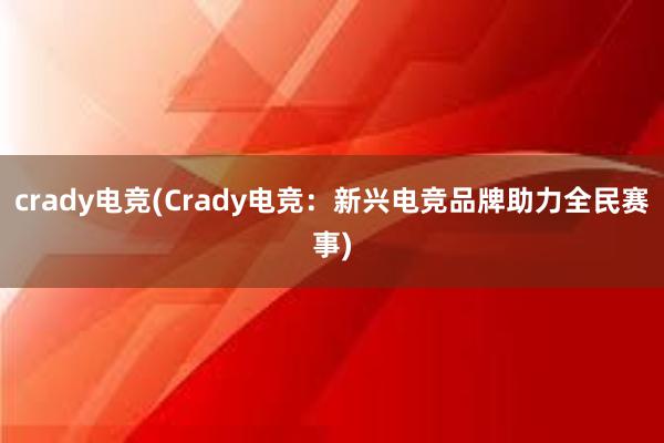 crady电竞(Crady电竞：新兴电竞品牌助力全民赛事)