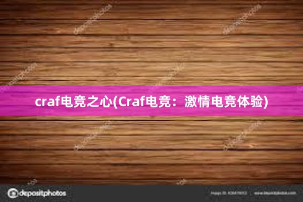 craf电竞之心(Craf电竞：激情电竞体验)