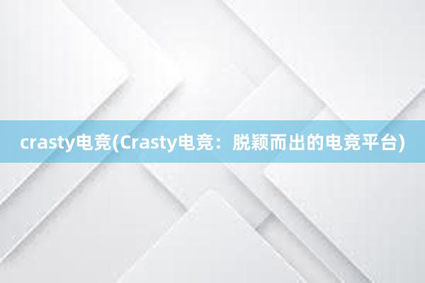 crasty电竞(Crasty电竞：脱颖而出的电竞平台)