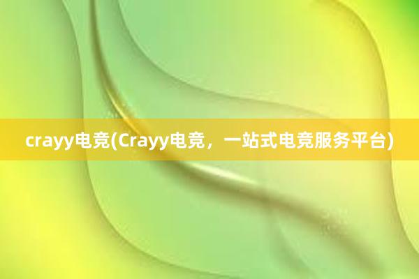 crayy电竞(Crayy电竞，一站式电竞服务平台)