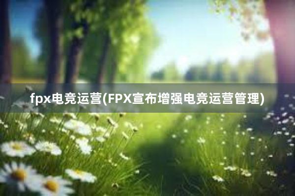 fpx电竞运营(FPX宣布增强电竞运营管理)