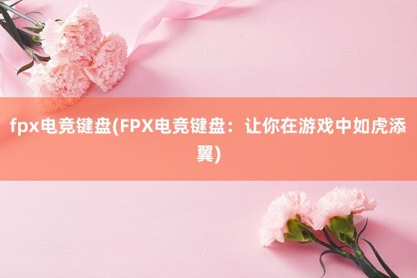 fpx电竞键盘(FPX电竞键盘：让你在游戏中如虎添翼)