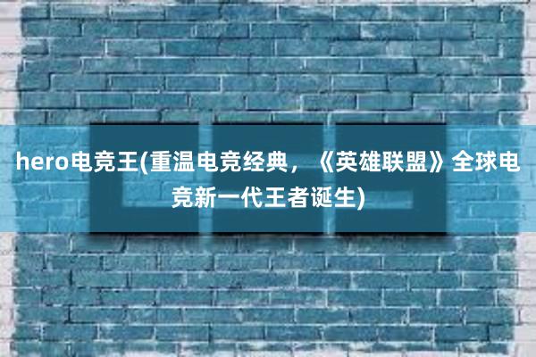 hero电竞王(重温电竞经典，《英雄联盟》全球电竞新一代王者诞生)