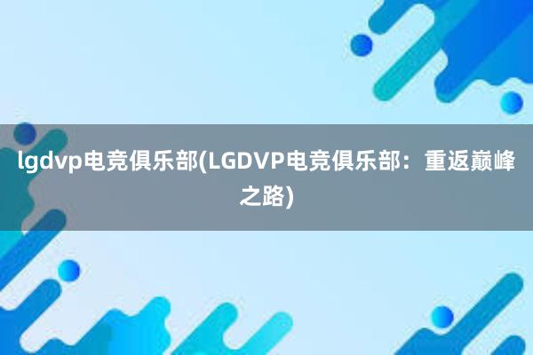 lgdvp电竞俱乐部(LGDVP电竞俱乐部：重返巅峰之路)