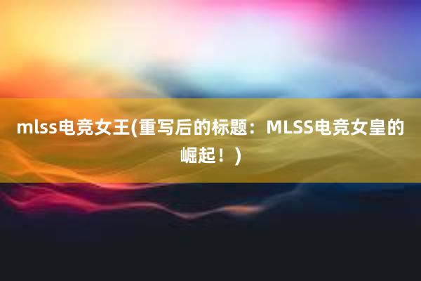 mlss电竞女王(重写后的标题：MLSS电竞女皇的崛起！)