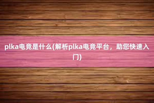 plka电竞是什么(解析plka电竞平台，助您快速入门)