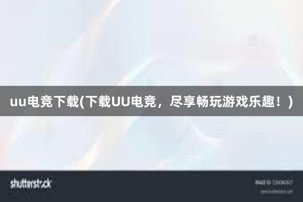 uu电竞下载(下载UU电竞，尽享畅玩游戏乐趣！)