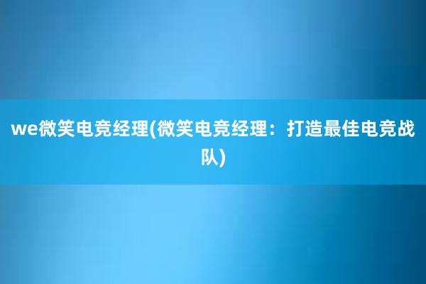 we微笑电竞经理(微笑电竞经理：打造最佳电竞战队)