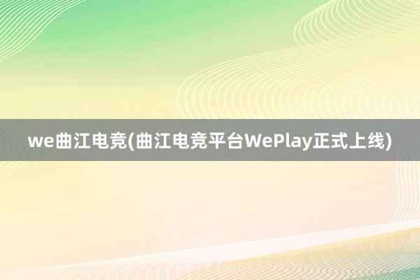 we曲江电竞(曲江电竞平台WePlay正式上线)