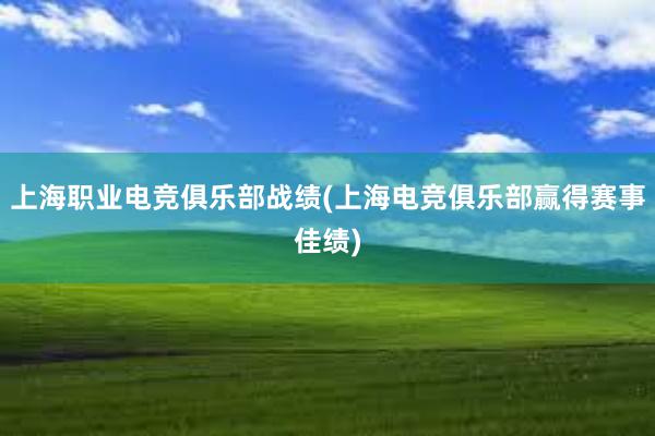 上海职业电竞俱乐部战绩(上海电竞俱乐部赢得赛事佳绩)