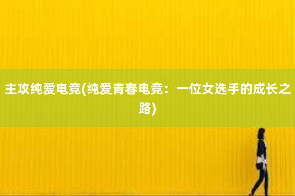 主攻纯爱电竞(纯爱青春电竞：一位女选手的成长之路)