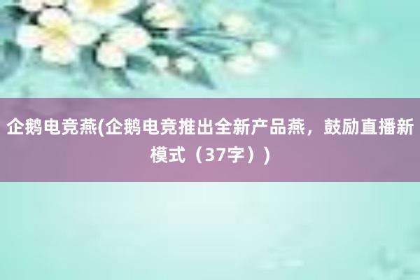 企鹅电竞燕(企鹅电竞推出全新产品燕，鼓励直播新模式（37字）)