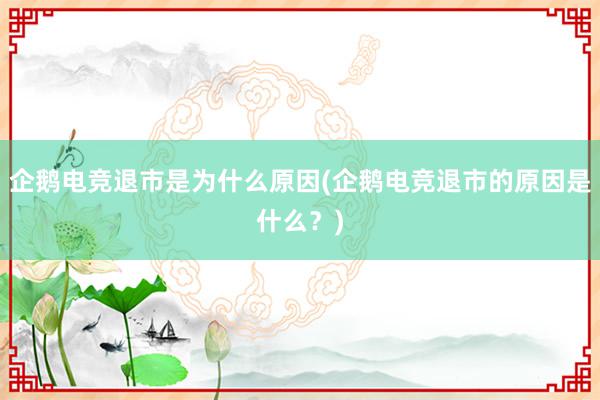 企鹅电竞退市是为什么原因(企鹅电竞退市的原因是什么？)