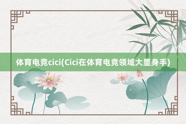 体育电竞cici(Cici在体育电竞领域大显身手)