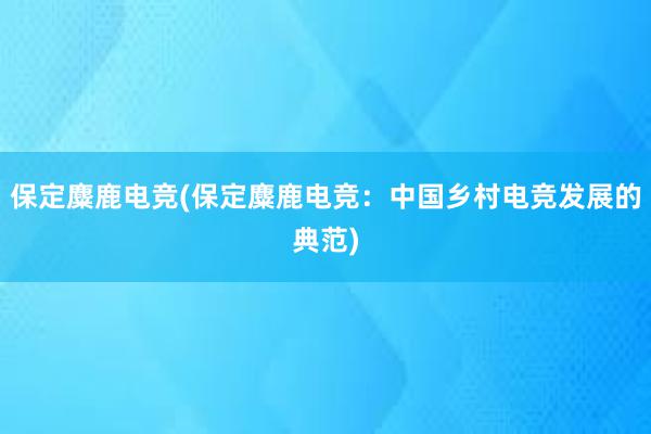 保定麋鹿电竞(保定麋鹿电竞：中国乡村电竞发展的典范)