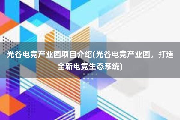 光谷电竞产业园项目介绍(光谷电竞产业园，打造全新电竞生态系统)