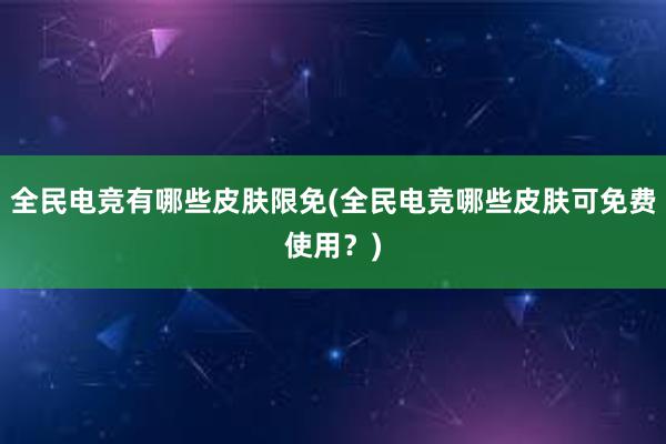 全民电竞有哪些皮肤限免(全民电竞哪些皮肤可免费使用？)