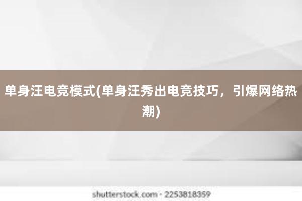 单身汪电竞模式(单身汪秀出电竞技巧，引爆网络热潮)