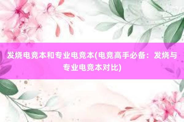 发烧电竞本和专业电竞本(电竞高手必备：发烧与专业电竞本对比)