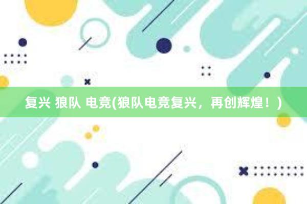 复兴 狼队 电竞(狼队电竞复兴，再创辉煌！)