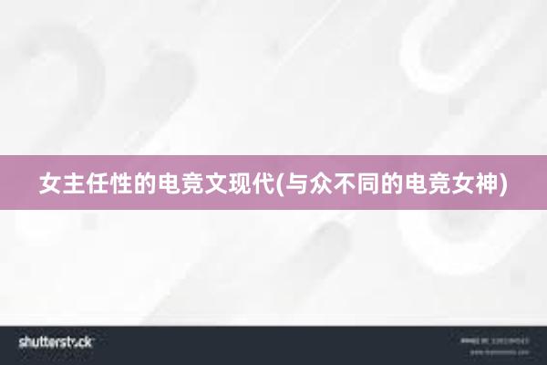 女主任性的电竞文现代(与众不同的电竞女神)