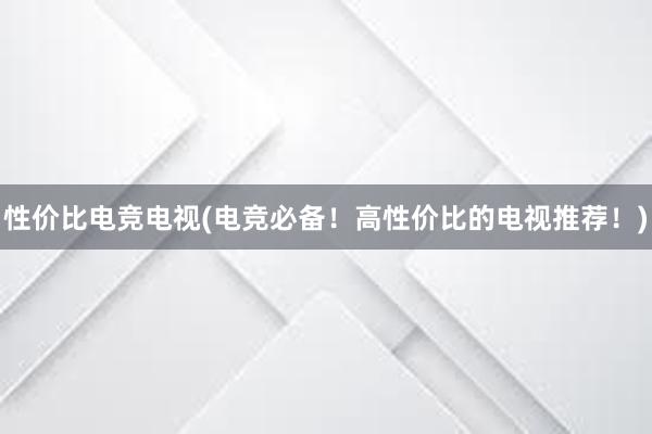 性价比电竞电视(电竞必备！高性价比的电视推荐！)