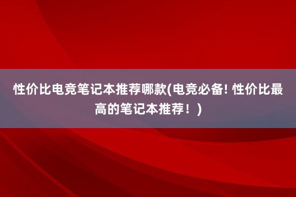 性价比电竞笔记本推荐哪款(电竞必备! 性价比最高的笔记本推荐！)