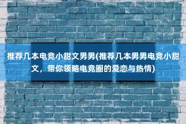 推荐几本电竞小甜文男男(推荐几本男男电竞小甜文，带你领略电竞圈的爱恋与热情)