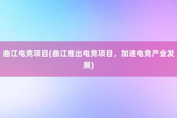 曲江电竞项目(曲江推出电竞项目，加速电竞产业发展)