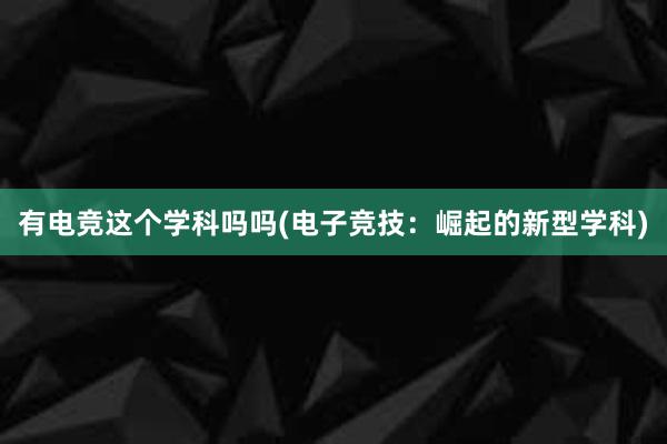 有电竞这个学科吗吗(电子竞技：崛起的新型学科)