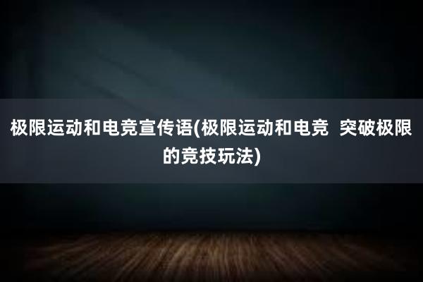 极限运动和电竞宣传语(极限运动和电竞  突破极限的竞技玩法)