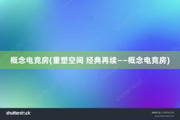 概念电竞房(重塑空间 经典再续——概念电竞房)