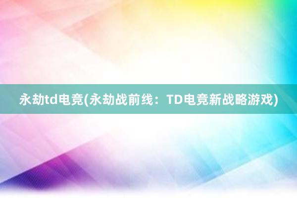 永劫td电竞(永劫战前线：TD电竞新战略游戏)