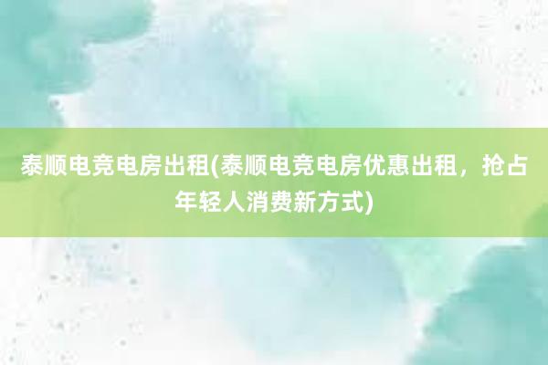 泰顺电竞电房出租(泰顺电竞电房优惠出租，抢占年轻人消费新方式)