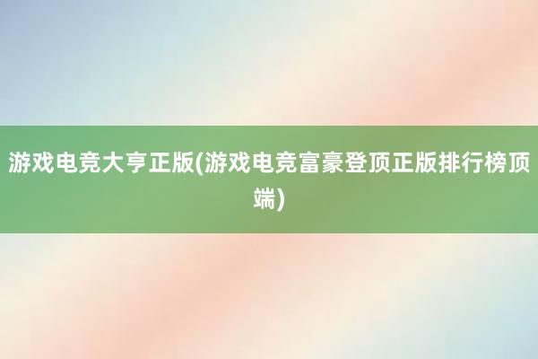 游戏电竞大亨正版(游戏电竞富豪登顶正版排行榜顶端)