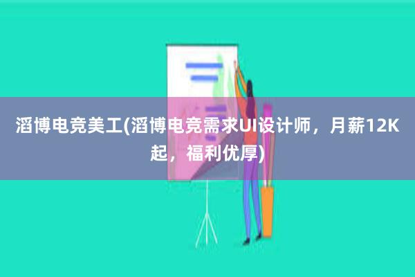 滔博电竞美工(滔博电竞需求UI设计师，月薪12K起，福利优厚)