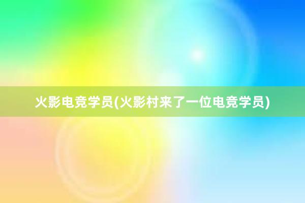 火影电竞学员(火影村来了一位电竞学员)