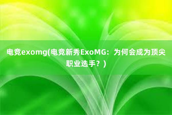 电竞exomg(电竞新秀ExoMG：为何会成为顶尖职业选手？)