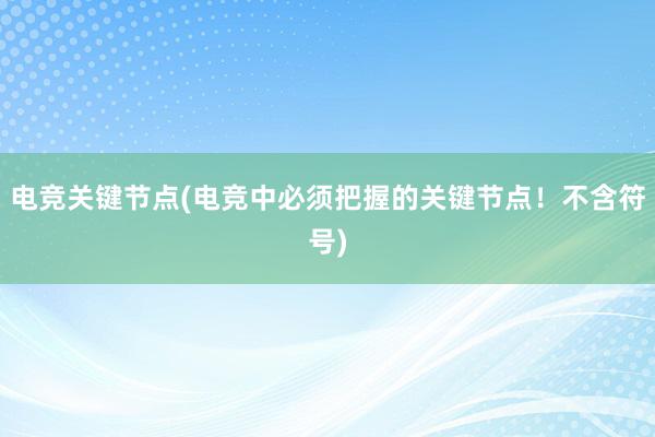 电竞关键节点(电竞中必须把握的关键节点！不含符号)