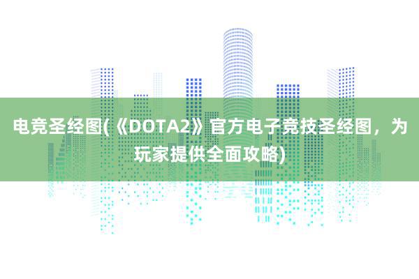 电竞圣经图(《DOTA2》官方电子竞技圣经图，为玩家提供全面攻略)