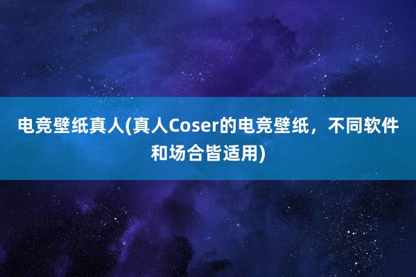 电竞壁纸真人(真人Coser的电竞壁纸，不同软件和场合皆适用)