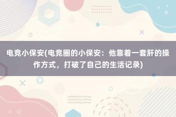 电竞小保安(电竞圈的小保安：他靠着一套肝的操作方式，打破了自己的生活记录)