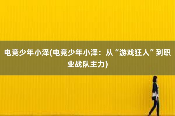 电竞少年小泽(电竞少年小泽：从“游戏狂人”到职业战队主力)