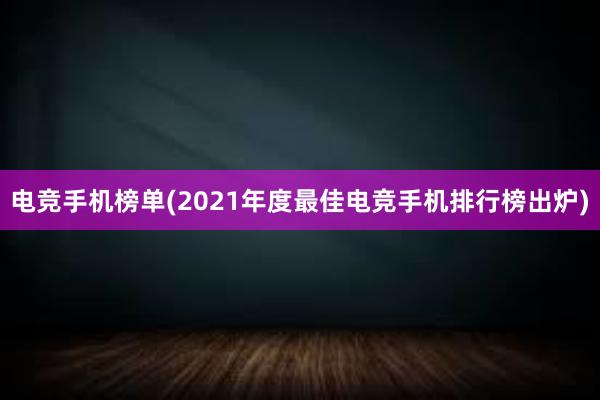 电竞手机榜单(2021年度最佳电竞手机排行榜出炉)