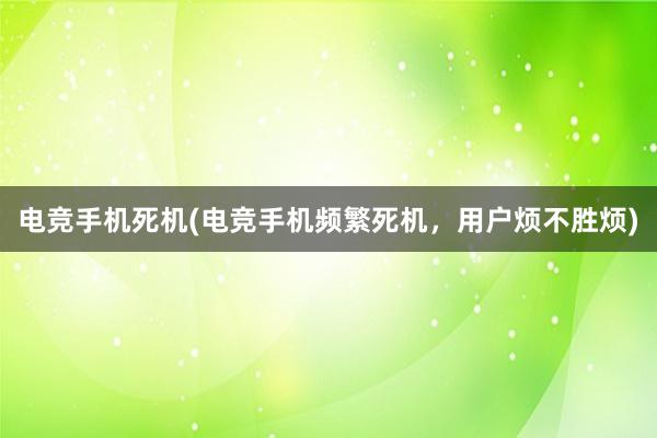 电竞手机死机(电竞手机频繁死机，用户烦不胜烦)