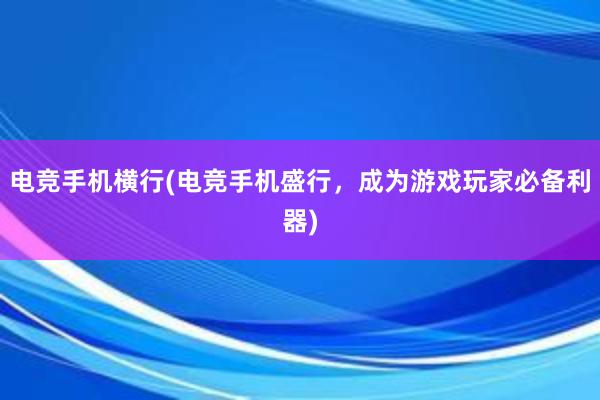 电竞手机横行(电竞手机盛行，成为游戏玩家必备利器)