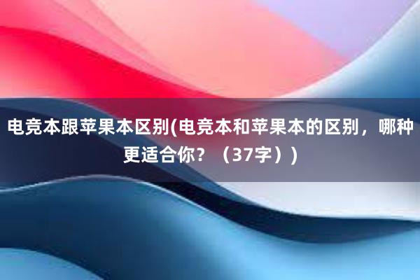 电竞本跟苹果本区别(电竞本和苹果本的区别，哪种更适合你？（37字）)