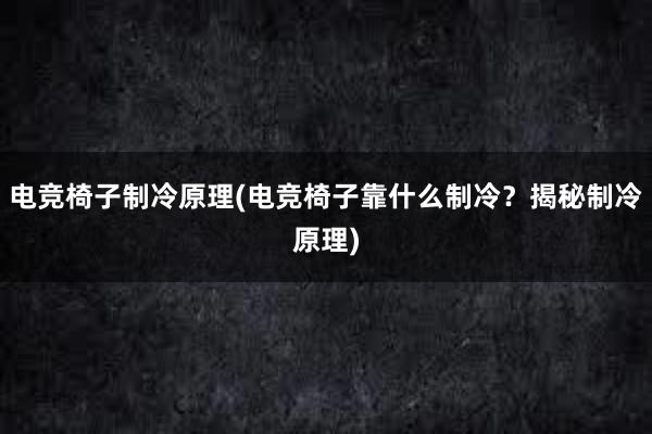 电竞椅子制冷原理(电竞椅子靠什么制冷？揭秘制冷原理)