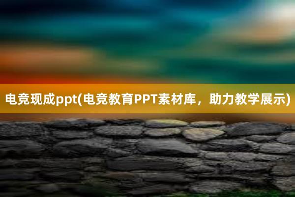 电竞现成ppt(电竞教育PPT素材库，助力教学展示)