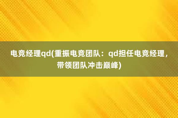 电竞经理qd(重振电竞团队：qd担任电竞经理，带领团队冲击巅峰)